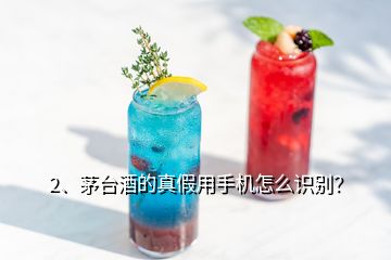 2、茅臺酒的真假用手機怎么識別？