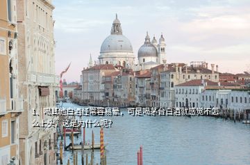 1、喝其他白酒經(jīng)常容易暈，可是喝茅臺白酒就感覺不怎么上頭，這是為什么呢？