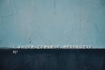 5、茅臺(tái)迎賓酒、王子酒儲(chǔ)藏10年，酒質(zhì)真的能接近飛天嗎？