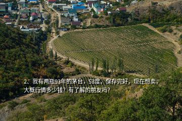 2、我有兩瓶93年的茅臺，53度，保存完好，現(xiàn)在想賣，大概行情多少錢？有了解的朋友嗎？