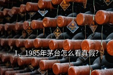 1、1985年茅臺怎么看真假？