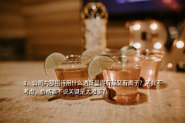 3、公司內(nèi)部招待用什么酒既顯得有品又有面子？茅臺不考慮，價(jià)格高不說關(guān)鍵是太難買？