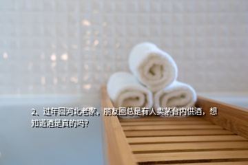 2、過年回河北老家，朋友圈總是有人賣茅臺(tái)內(nèi)供酒，想知道酒是真的嗎？