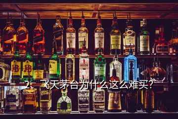 2、飛天茅臺(tái)為什么這么難買？