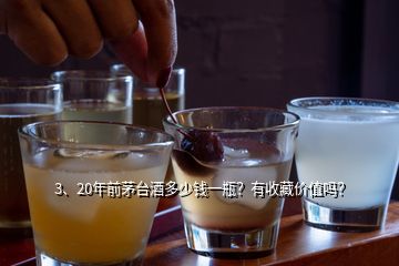 3、20年前茅臺酒多少錢一瓶？有收藏價值嗎？