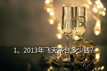 1、2013年飛天茅臺(tái)多少錢(qián)？