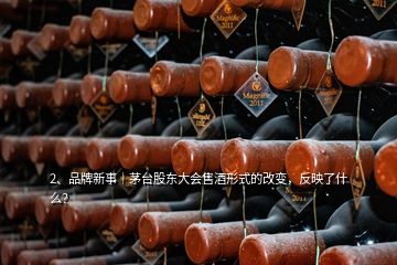 2、品牌新事｜茅臺股東大會售酒形式的改變，反映了什么？