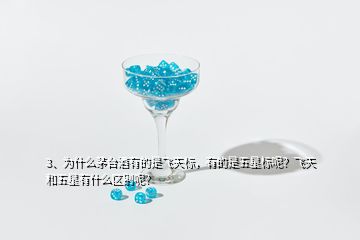 3、為什么茅臺(tái)酒有的是飛天標(biāo)，有的是五星標(biāo)呢？飛天和五星有什么區(qū)別呢？