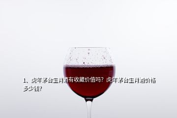 1、虎年茅臺生肖酒有收藏價值嗎？虎年茅臺生肖酒價格多少錢？