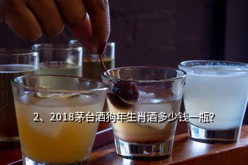 2、2018茅臺酒狗年生肖酒多少錢一瓶？