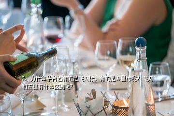 3、為什么茅臺酒有的是飛天標，有的是五星標呢？飛天和五星有什么區(qū)別呢？
