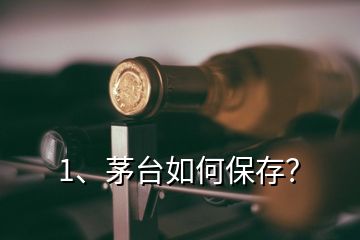 1、茅臺(tái)如何保存？