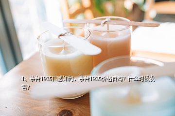 1、茅臺1935口感如何，茅臺1935價格貴嗎？什么時候發(fā)售？