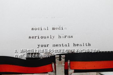 3、請問市場上到底有多少款真正和飛天茅臺口感接近的白酒？最接近的是哪種？