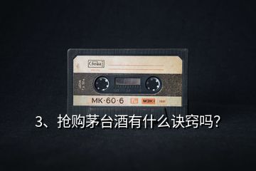 3、搶購茅臺酒有什么訣竅嗎？