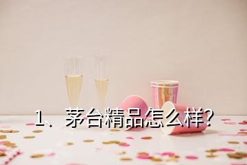 1、茅臺(tái)精品怎么樣？