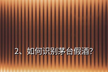 2、如何識別茅臺假酒？