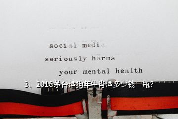 3、2018茅臺酒狗年生肖酒多少錢一瓶？