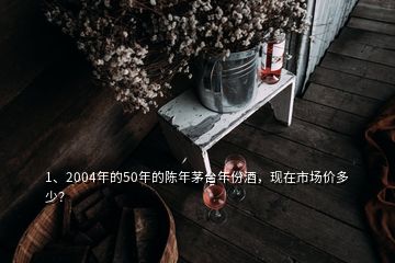 1、2004年的50年的陳年茅臺(tái)年份酒，現(xiàn)在市場價(jià)多少？