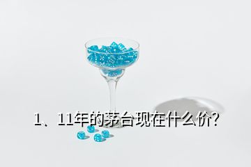 1、11年的茅臺(tái)現(xiàn)在什么價(jià)？