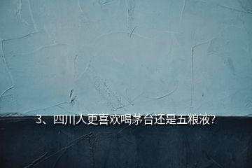 3、四川人更喜歡喝茅臺(tái)還是五糧液？