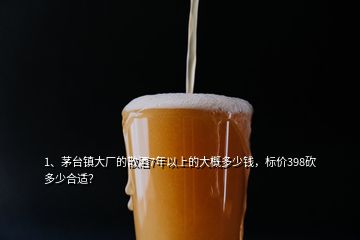 1、茅臺鎮(zhèn)大廠的散酒7年以上的大概多少錢，標價398砍多少合適？