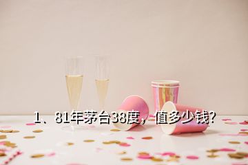 1、81年茅臺38度，值多少錢？