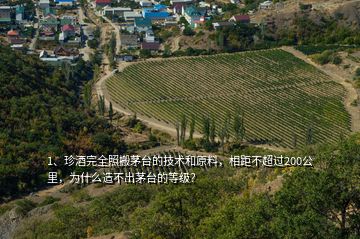 1、珍酒完全照搬茅臺(tái)的技術(shù)和原料，相距不超過(guò)200公里，為什么造不出茅臺(tái)的等級(jí)？