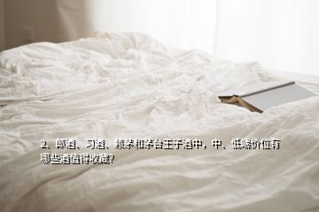 2、郎酒、習(xí)酒、賴茅和茅臺(tái)王子酒中，中、低端價(jià)位有哪些酒值得收藏？