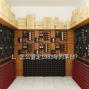 1、怎么鑒定1983年的茅臺？