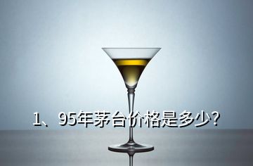1、95年茅臺價格是多少？