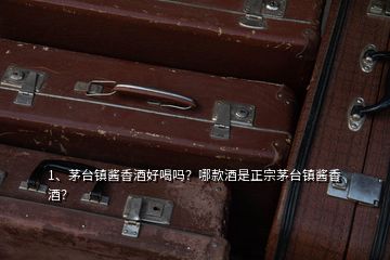 1、茅臺鎮(zhèn)醬香酒好喝嗎？哪款酒是正宗茅臺鎮(zhèn)醬香酒？