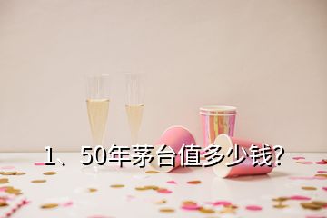 1、50年茅臺值多少錢？