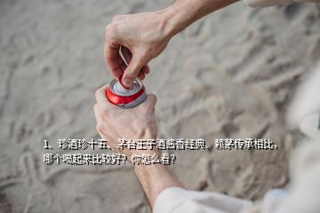 1、珍酒珍十五、茅臺(tái)王子酒醬香經(jīng)典、賴茅傳承相比，哪個(gè)喝起來比較好？你怎么看？