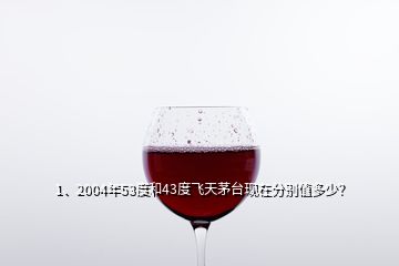 1、2004年53度和43度飛天茅臺(tái)現(xiàn)在分別值多少？
