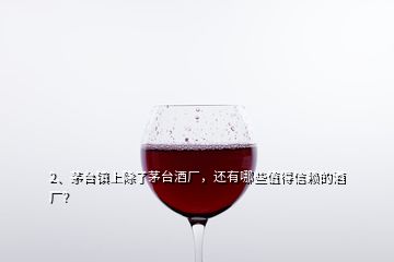 2、茅臺(tái)鎮(zhèn)上除了茅臺(tái)酒廠，還有哪些值得信賴的酒廠？