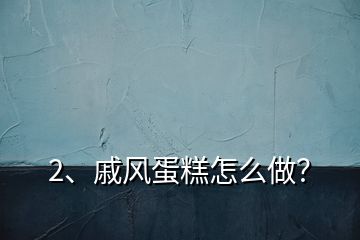 2、戚風(fēng)蛋糕怎么做？