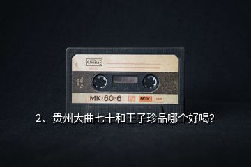 2、貴州大曲七十和王子珍品哪個好喝？
