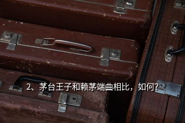 2、茅臺(tái)王子和賴茅端曲相比，如何？