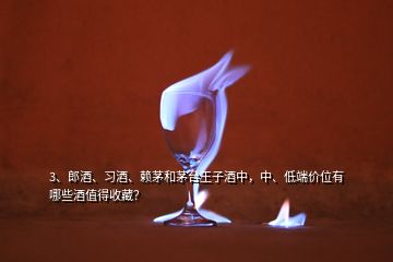 3、郎酒、習(xí)酒、賴茅和茅臺(tái)王子酒中，中、低端價(jià)位有哪些酒值得收藏？