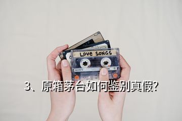 3、原箱茅臺如何鑒別真假？
