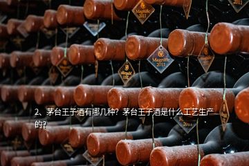 2、茅臺王子酒有哪幾種？茅臺王子酒是什么工藝生產(chǎn)的？