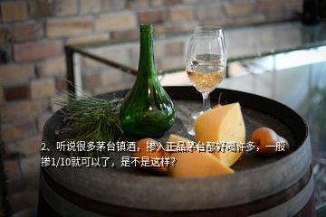 2、聽說很多茅臺(tái)鎮(zhèn)酒，摻入正品茅臺(tái)都好喝許多，一般摻1/10就可以了，是不是這樣？