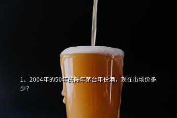 1、2004年的50年的陳年茅臺年份酒，現(xiàn)在市場價多少？
