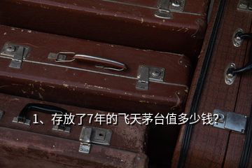 1、存放了7年的飛天茅臺(tái)值多少錢？