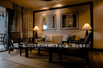 1、一瓶2002年的30年陳的茅臺禮盒，現(xiàn)在值多少錢？