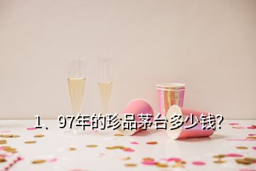 1、97年的珍品茅臺(tái)多少錢？