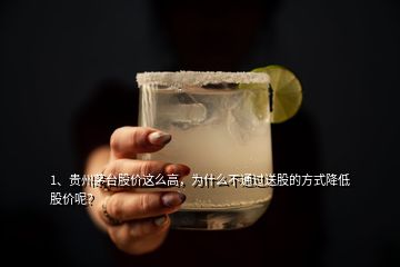 1、貴州茅臺股價這么高，為什么不通過送股的方式降低股價呢？