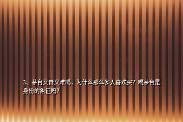 3、茅臺(tái)又貴又難喝，為什么那么多人喜歡買？喝茅臺(tái)是身份的象征嗎？