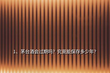 1、茅臺(tái)酒會(huì)過期嗎？究竟能保存多少年？